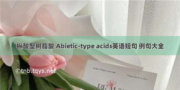 枞酸型树脂酸 Abietic-type acids英语短句 例句大全