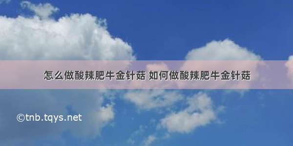 怎么做酸辣肥牛金针菇 如何做酸辣肥牛金针菇