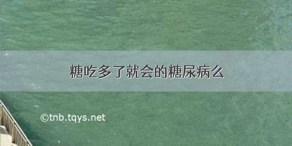 糖吃多了就会的糖尿病么