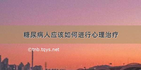 糖尿病人应该如何进行心理治疗