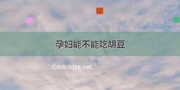 孕妇能不能吃胡豆