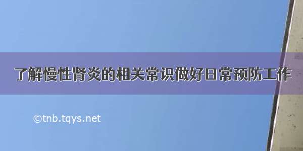 了解慢性肾炎的相关常识做好日常预防工作