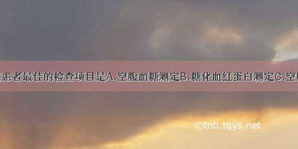 对可疑糖尿病患者最佳的检查项目是A.空腹血糖测定B.糖化血红蛋白测定C.空腹血脂测定D.