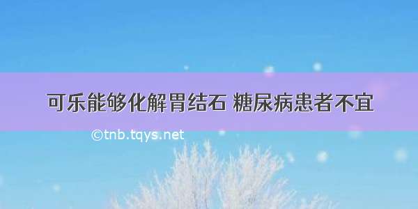 可乐能够化解胃结石 糖尿病患者不宜