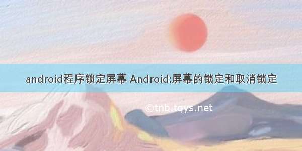 android程序锁定屏幕 Android:屏幕的锁定和取消锁定