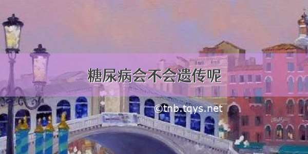 糖尿病会不会遗传呢