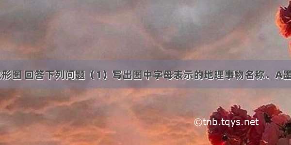 读北美洲地形图 回答下列问题（1）写出图中字母表示的地理事物名称．A墨西哥湾 B大