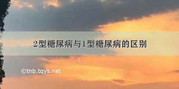 2型糖尿病与1型糖尿病的区别