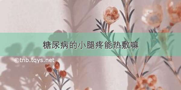 糖尿病的小腿疼能热敷嘛