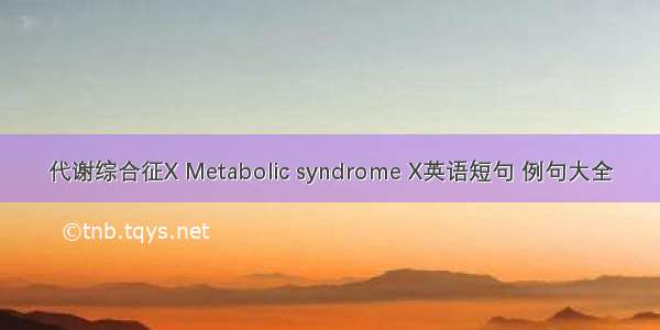 代谢综合征X Metabolic syndrome X英语短句 例句大全