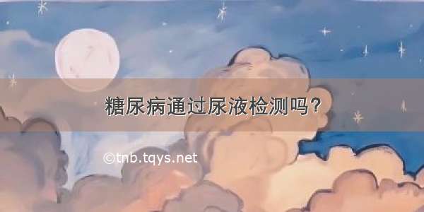 糖尿病通过尿液检测吗？