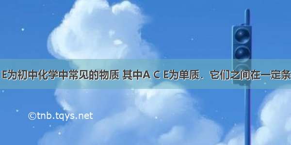 A B C D E为初中化学中常见的物质 其中A C E为单质．它们之间在一定条件下的转