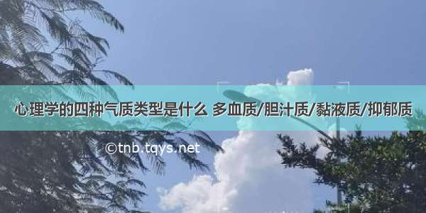 心理学的四种气质类型是什么 多血质/胆汁质/黏液质/抑郁质