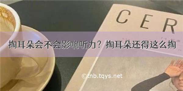 掏耳朵会不会影响听力？掏耳朵还得这么掏