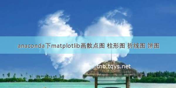 anaconda下matplotlib画散点图 柱形图 折线图 饼图