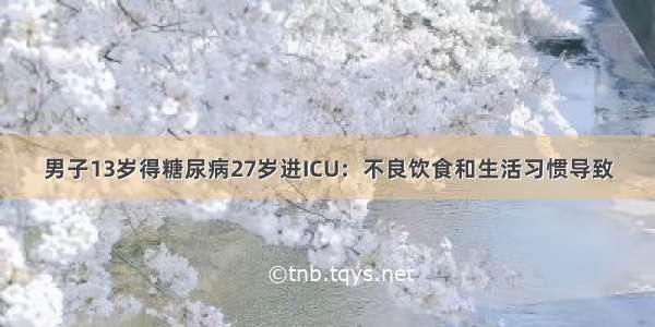 男子13岁得糖尿病27岁进ICU：不良饮食和生活习惯导致