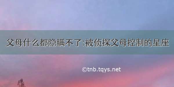 父母什么都隐瞒不了:被侦探父母控制的星座