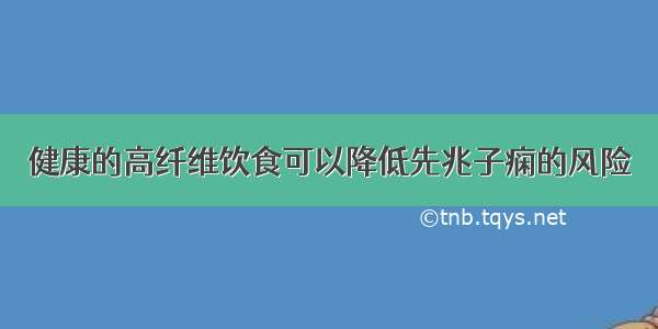 健康的高纤维饮食可以降低先兆子痫的风险