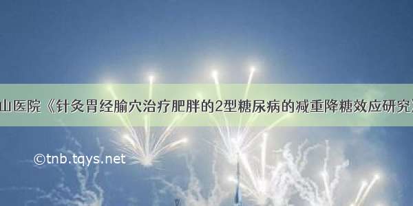 【招募】中山医院《针灸胃经腧穴治疗肥胖的2型糖尿病的减重降糖效应研究》临床研究项