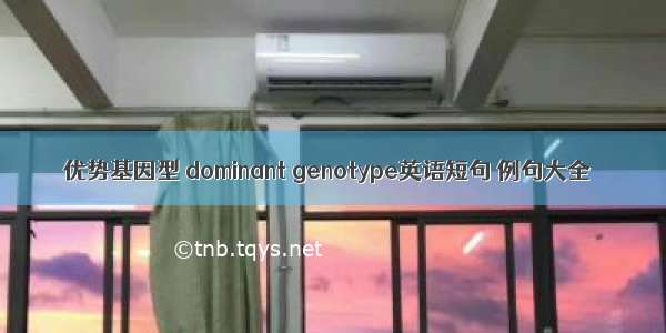 优势基因型 dominant genotype英语短句 例句大全