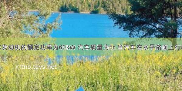 单选题汽车发动机的额定功率为60kW 汽车质量为5t 当汽车在水平路面上行驶时 设阻力