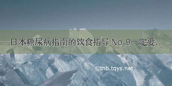 日本糖尿病指南的饮食指导 No.9一定要...