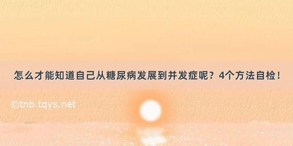 怎么才能知道自己从糖尿病发展到并发症呢？4个方法自检！