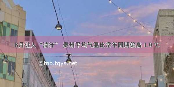 8月让人“淌汗” 贵州平均气温比常年同期偏高 1.0 ℃