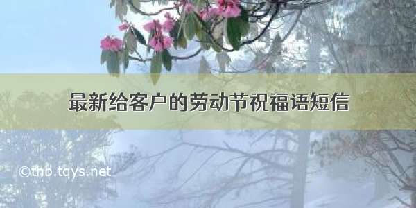 最新给客户的劳动节祝福语短信