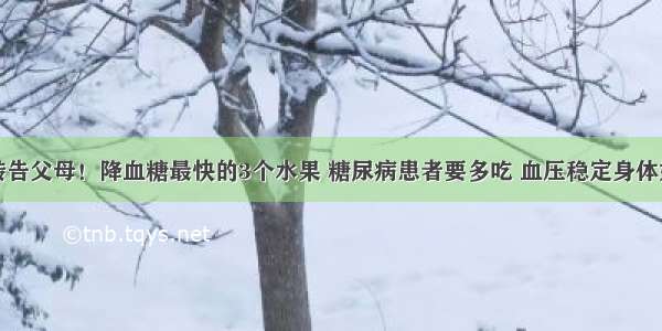 转告父母！降血糖最快的3个水果 糖尿病患者要多吃 血压稳定身体好