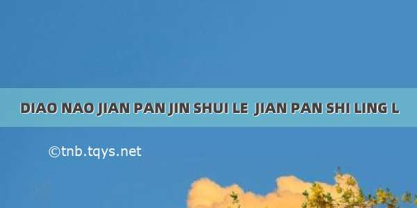 DIAO NAO JIAN PAN JIN SHUI LE  JIAN PAN SHI LING L