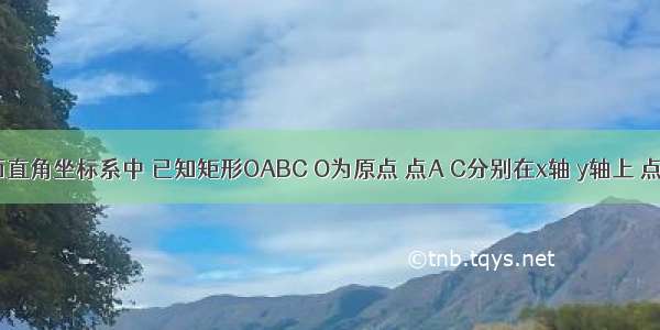 如图 平面直角坐标系中 已知矩形OABC O为原点 点A C分别在x轴 y轴上 点B的坐标