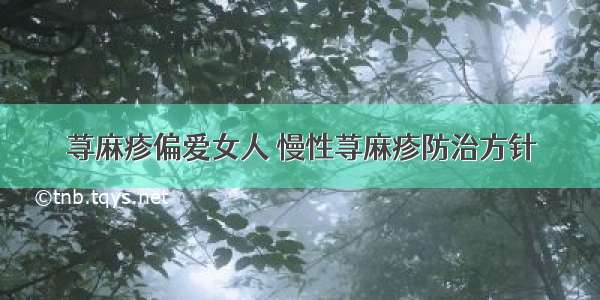 荨麻疹偏爱女人 慢性荨麻疹防治方针