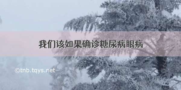 我们该如果确诊糖尿病眼病