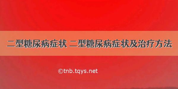 二型糖尿病症状 二型糖尿病症状及治疗方法