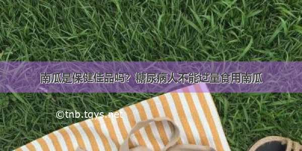 南瓜是保健佳品吗？糖尿病人不能过量食用南瓜