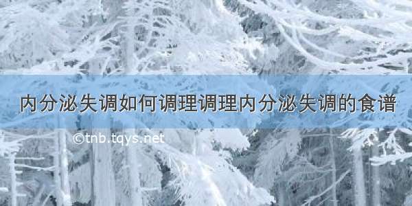 内分泌失调如何调理调理内分泌失调的食谱