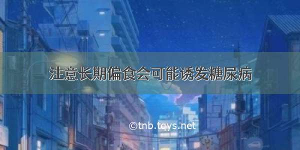 注意长期偏食会可能诱发糖尿病