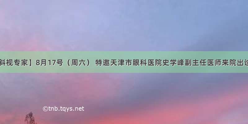 【斜视专家】8月17号（周六） 特邀天津市眼科医院史学峰副主任医师来院出诊