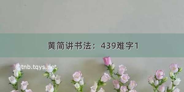 黄简讲书法：439难字1