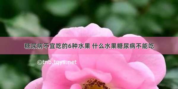 糖尿病不宜吃的6种水果 什么水果糖尿病不能吃