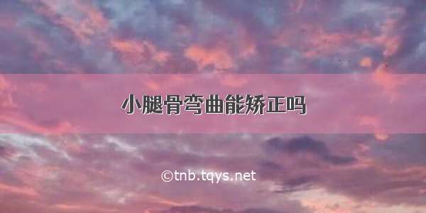 小腿骨弯曲能矫正吗