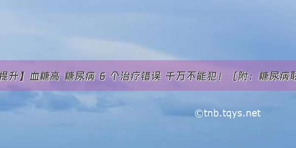 【专业能力提升】血糖高 糖尿病 6 个治疗错误 千万不能犯！（附：糖尿病联合用药方案）