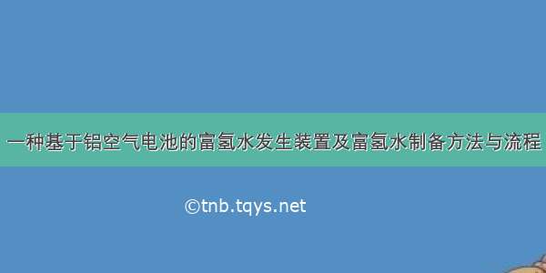 一种基于铝空气电池的富氢水发生装置及富氢水制备方法与流程