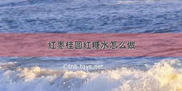 红枣桂圆红糖水怎么做