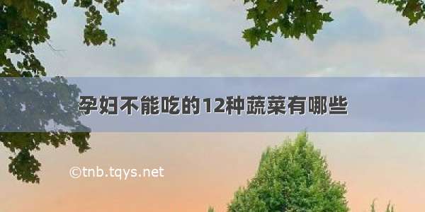 孕妇不能吃的12种蔬菜有哪些