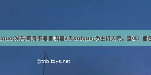 40岁农民 以“发热 周身不适 肌肉痛3天”为主诉入院。查体：面色苍白 冷汗 脉细