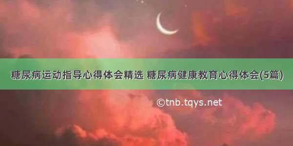 糖尿病运动指导心得体会精选 糖尿病健康教育心得体会(5篇)