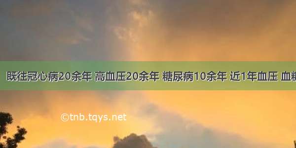 老年男性。既往冠心病20余年 高血压20余年 糖尿病10余年 近1年血压 血糖控制良好