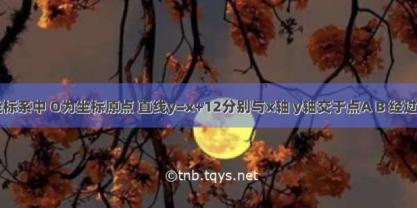 平面直角坐标系中 O为坐标原点 直线y=x+12分别与x轴 y轴交于点A B 经过点B直线y=